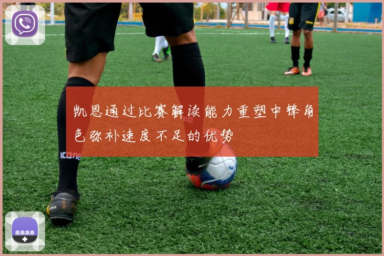 凯恩通过比赛解读能力重塑中锋角色弥补速度不足的优势