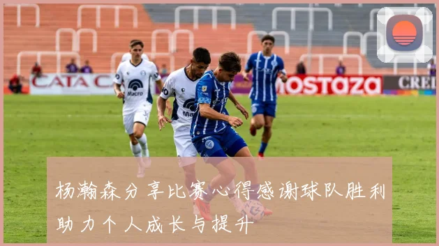 杨瀚森分享比赛心得感谢球队胜利助力个人成长与提升