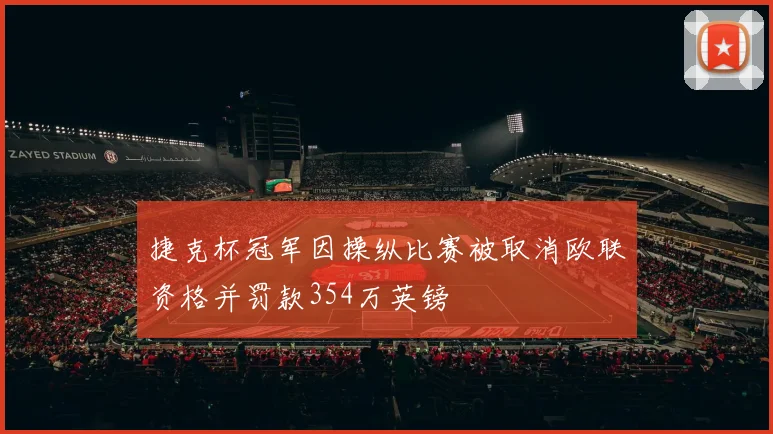 捷克杯冠军因操纵比赛被取消欧联资格并罚款354万英镑