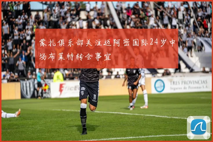 蒙扎俱乐部关注迈阿密国际24岁中场布莱特转会事宜